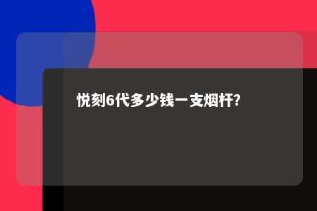 悦刻6代多少钱一支烟杆？ 